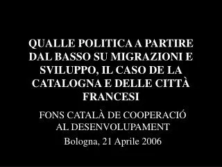 FONS CATALÀ DE COOPERACIÓ AL DESENVOLUPAMENT Bologna, 21 Aprile 2006