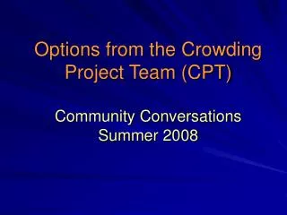 Options from the Crowding Project Team (CPT) Community Conversations Summer 2008