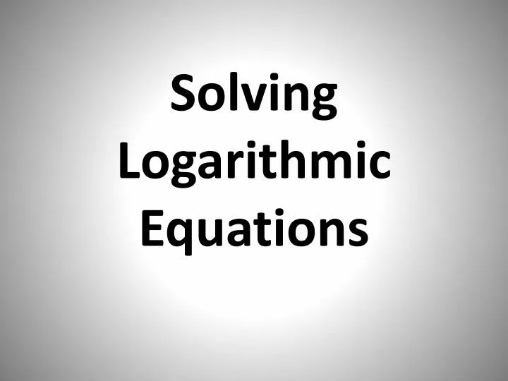 solving logarithmic equations