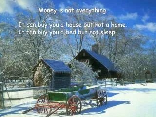 Money is not everything It can buy you a house but not a home.
