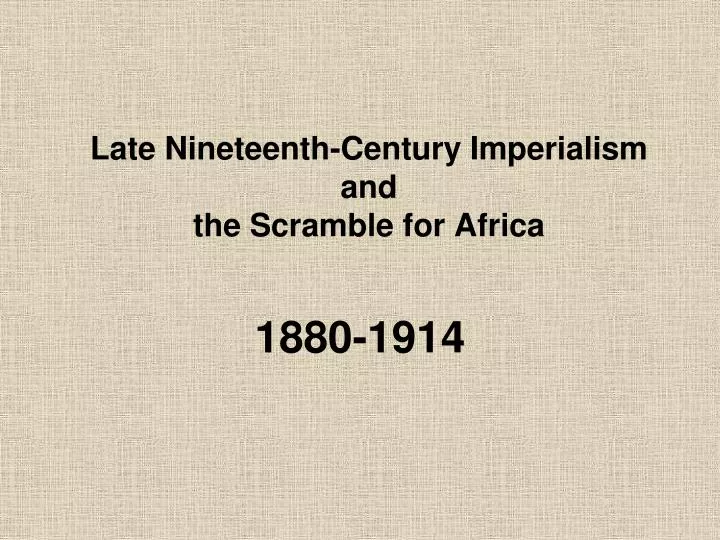 late nineteenth century imperialism and the scramble for africa