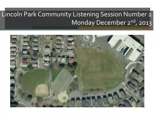 Lincoln Park Community Listening Session Number 2 Monday December 2 nd , 2013