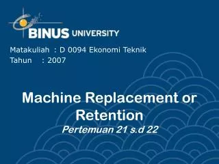 Machine Replacement or Retention Pertemuan 21 s.d 22