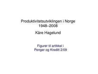 Produktivitetsutviklingen i Norge 1948–2008 Kåre Hagelund