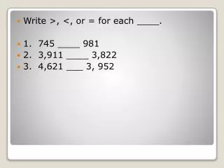 Write &gt;, &lt;, or = for each ____. 1. 745 ____ 981 2. 3,911 ____ 3,822 3. 4,621 ___ 3, 952
