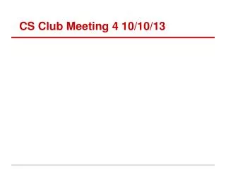 CS Club Meeting 4 10/10/13