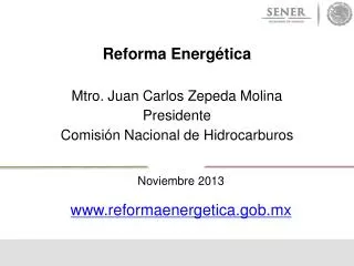 Reforma Energética Mtro. Juan Carlos Zepeda Molina Presidente Comisión Nacional de Hidrocarburos