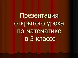 Презентация открытого урока по математике в 5 классе