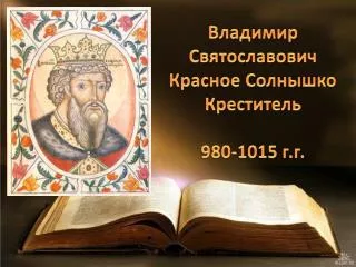 Владимир Святославович Красное Солнышко Креститель 980-1015 г.г.