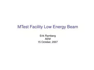 MTest Facility Low Energy Beam Erik Ramberg AEM 15 October, 2007