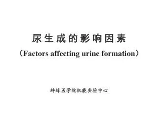 尿 生 成 的 影 响 因 素 （ Factors affecting urine formation ） 蚌埠医学院机能实验中心
