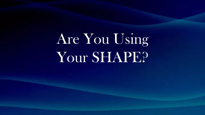 are you using your shape