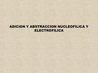 ADICION Y ABSTRACCION NUCLEOFILICA Y ELECTROFILICA