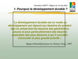 Formation CNFPT / Région du 19 mai 2005 1- Pourquoi le développement durable ?