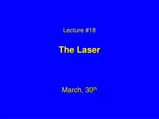 Lecture #18 The Laser