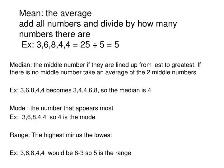 mean the average add all numbers and divide by how many numbers there are ex 3 6 8 4 4 25 5 5
