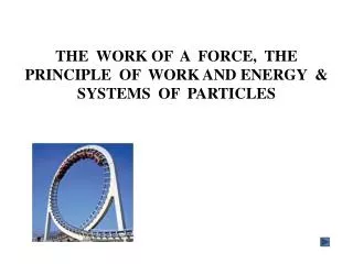 THE WORK OF A FORCE, THE PRINCIPLE OF WORK AND ENERGY &amp; SYSTEMS OF PARTICLES