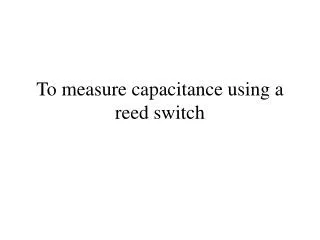 To measure capacitance using a reed switch