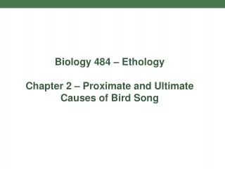 Biology 484 – Ethology Chapter 2 – Proximate and Ultimate Causes of Bird Song