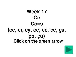 Week 17 Cc Cc=s (ce, ci, cy, cé, cè, cê, ça, ço, çu)