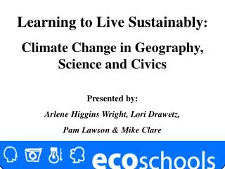 Learning to Live Sustainably : Climate Change in Geography, Science and Civics Presented by: