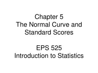 Chapter 5 The Normal Curve and Standard Scores EPS 525 Introduction to Statistics