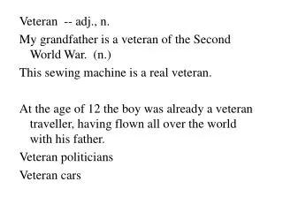 Veteran -- adj., n. My grandfather is a veteran of the Second World War. (n.)