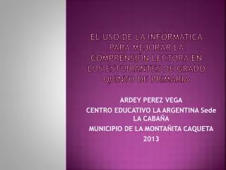 ARDEY PEREZ VEGA CENTRO EDUCATIVO LA ARGENTINA Sede LA CABAÑA MUNICIPIO DE LA MONTAÑITA CAQUETA