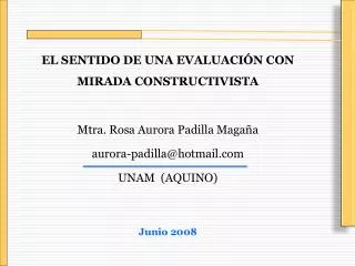 EL SENTIDO DE UNA EVALUACIÓN CON MIRADA CONSTRUCTIVISTA Mtra. Rosa Aurora Padilla Magaña