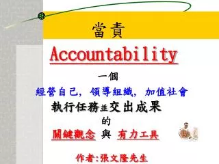 當責 Accountability 一個 經營自己 , 領導組織 , 加值社會 執行任務 並 交出成果 的 關鍵觀念 與 有力 工具