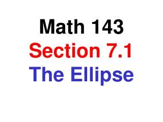 Math 143 Section 7.1 The Ellipse