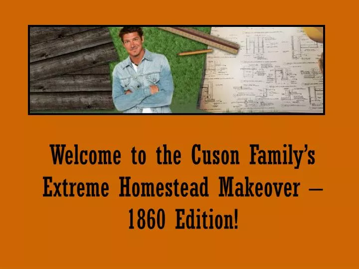 welcome to the cuson family s extreme homestead makeover 1860 edition