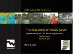 The Real-World of ArcGIS Server Implementing ArcGIS Server Applications - slide 1