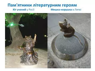 Пам'ятники літературним героям Кіт учений у Росїї Мишка-норушка в Литві