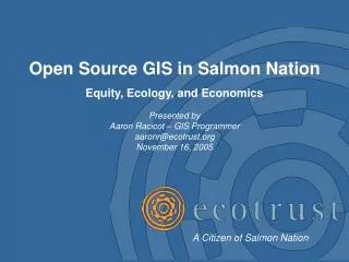 Open Source GIS in Salmon Nation Equity, Ecology, and Economics Presented by