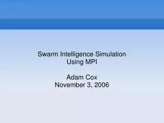 Swarm Intelligence Simulation Using MPI Adam Cox November 3, 2006