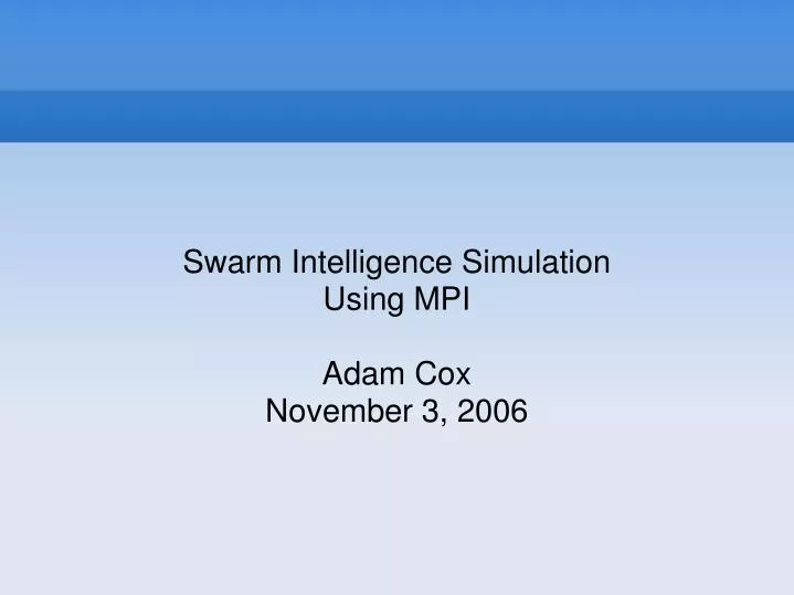 swarm intelligence simulation using mpi adam cox november 3 2006
