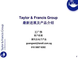 Taylor &amp; Francis Group 最新进展及产品介绍 王广伟 客户经理 期刊及电子产品 guangwei@tandf.sg 010 5887 6282