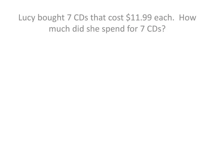 lucy bought 7 cds that cost 11 99 each how much did she spend for 7 cds