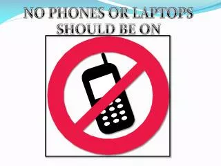 NO PHONES OR LAPTOPS SHOULD BE ON