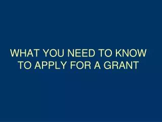 WHAT YOU NEED TO KNOW TO APPLY FOR A GRANT