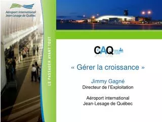 « Gérer la croissance » Jimmy Gagné Directeur de l’Exploitation Aéroport international