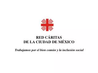 RED CÁRITAS DE LA CIUDAD DE MÉXICO Trabajamos por el bien común y la inclusión social