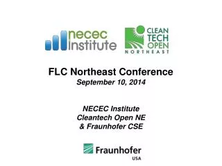FLC Northeast Conference September 10, 2014 NECEC Institute Cleantech Open NE &amp; Fraunhofer CSE