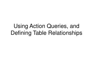 Using Action Queries, and Defining Table Relationships