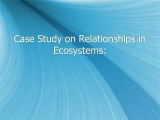 Case Study on Relationships in Ecosystems: