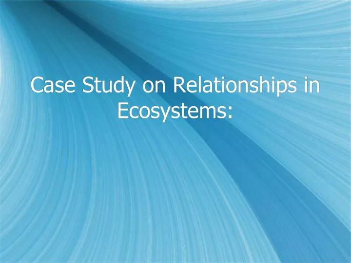 case study on relationships in ecosystems