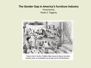 The Gender Gap in America’s Furniture Industry Presented by Paula S. Fogarty