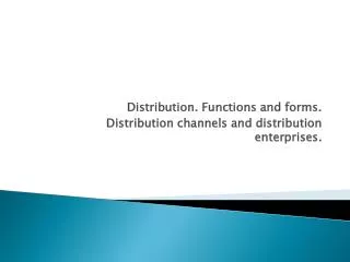 Distribution. Functions and forms. Distribution channels and distribution enterprises.
