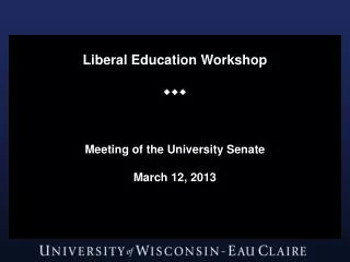 Liberal Education Workshop  Meeting of the University Senate March 12, 2013